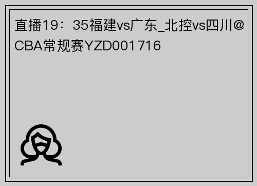 直播19：35福建vs广东_北控vs四川@CBA常规赛YZD001716